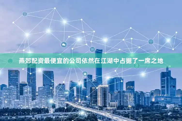 燕郊配资最便宜的公司依然在江湖中占据了一席之地