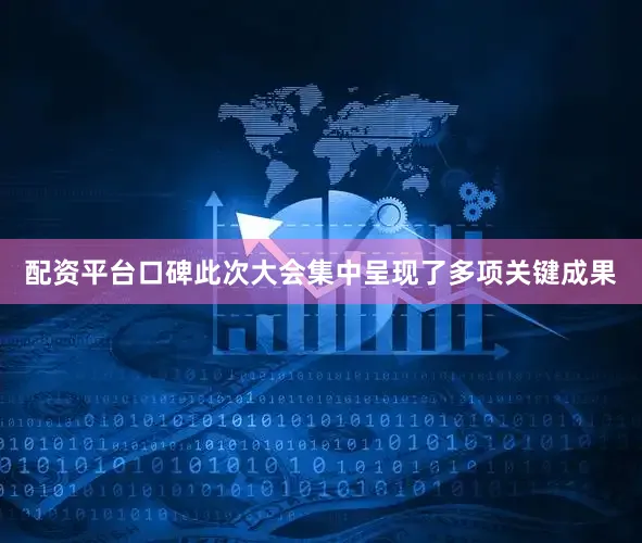 配资平台口碑此次大会集中呈现了多项关键成果
