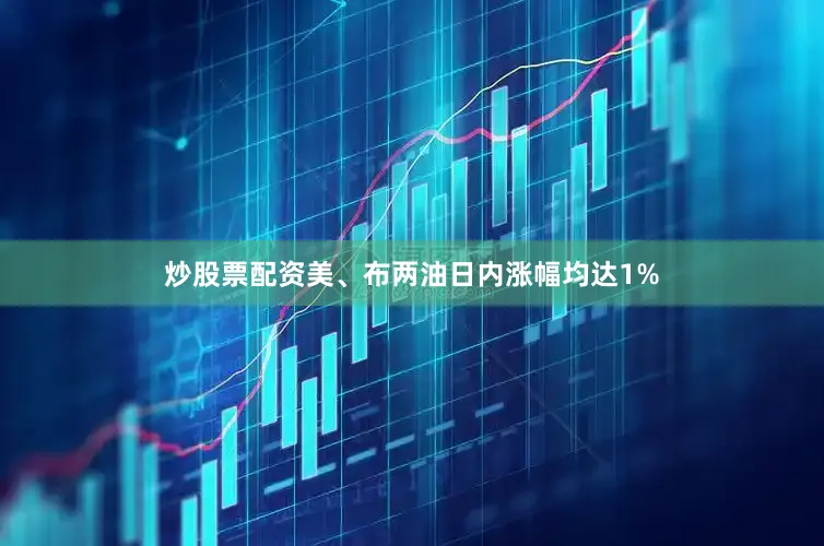 炒股票配资美、布两油日内涨幅均达1%