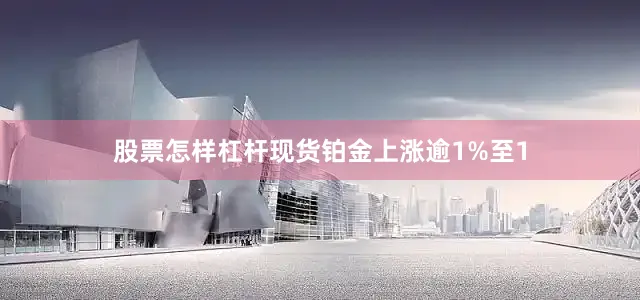 股票怎样杠杆现货铂金上涨逾1%至1