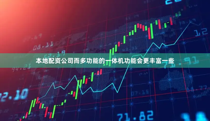 本地配资公司而多功能的一体机功能会更丰富一些