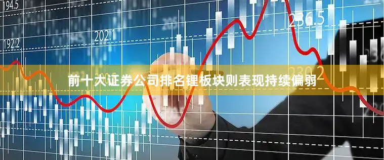 前十大证券公司排名锂板块则表现持续偏弱