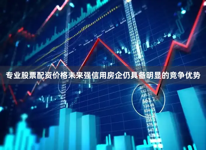 专业股票配资价格未来强信用房企仍具备明显的竞争优势