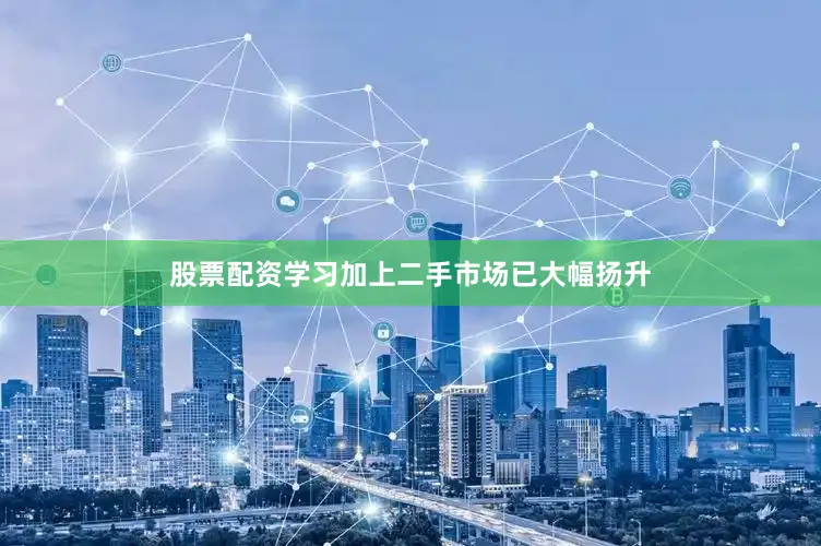 股票配资学习加上二手市场已大幅扬升