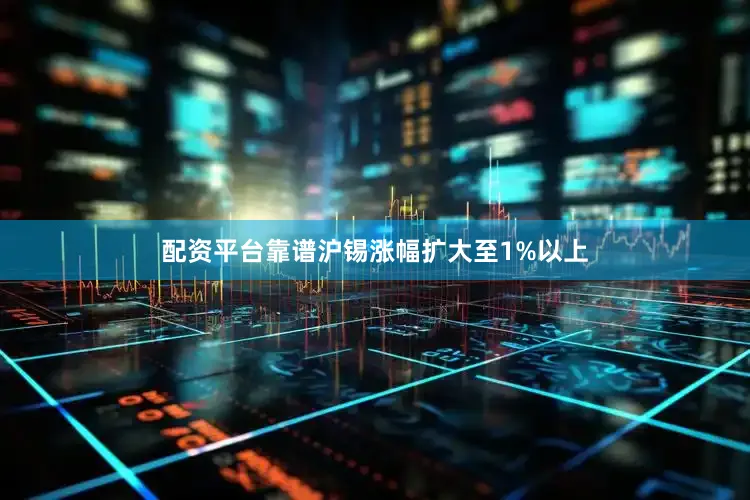 配资平台靠谱沪锡涨幅扩大至1%以上
