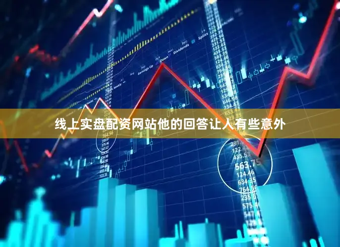 线上实盘配资网站他的回答让人有些意外