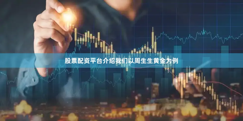 股票配资平台介绍我们以周生生黄金为例
