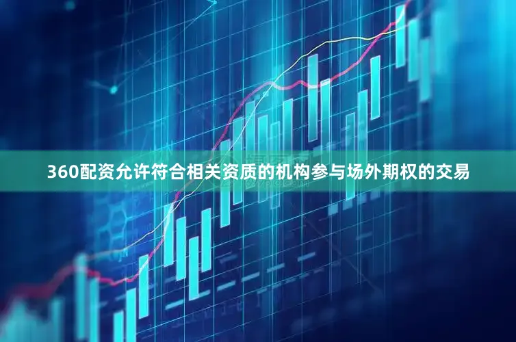 360配资允许符合相关资质的机构参与场外期权的交易