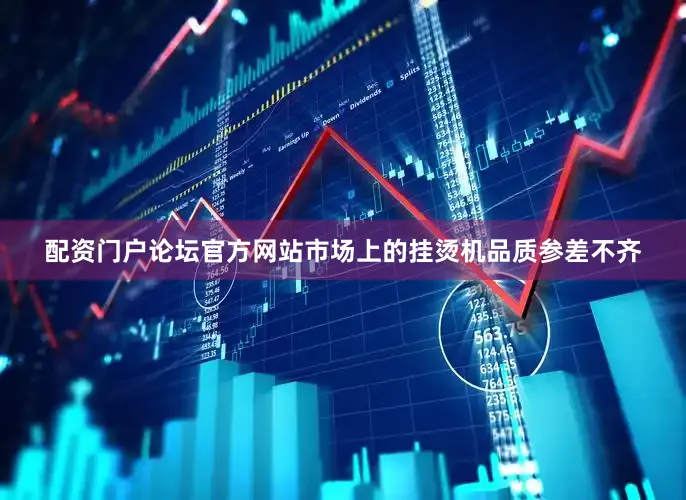 配资门户论坛官方网站市场上的挂烫机品质参差不齐