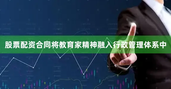 股票配资合同将教育家精神融入行政管理体系中