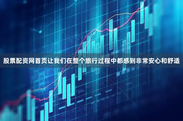 股票配资网首页让我们在整个旅行过程中都感到非常安心和舒适