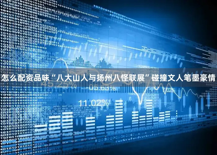 怎么配资品味“八大山人与扬州八怪联展”碰撞文人笔墨豪情