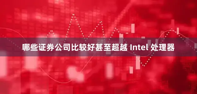 哪些证券公司比较好甚至超越 Intel 处理器