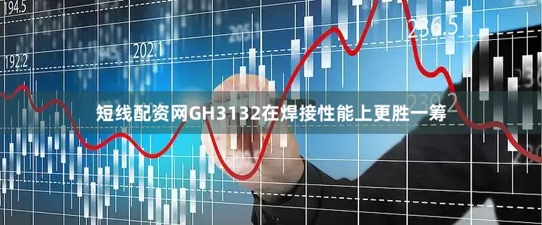 短线配资网GH3132在焊接性能上更胜一筹